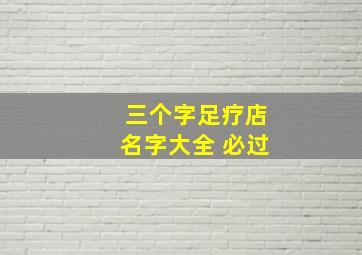 三个字足疗店名字大全 必过